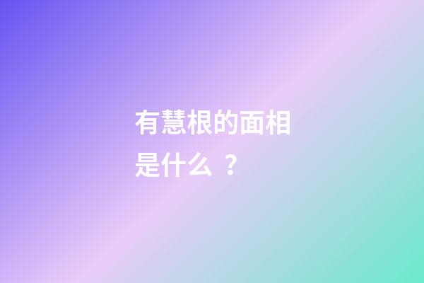 有慧根的面相是什么？